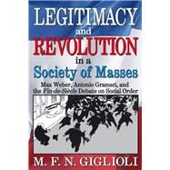 Legitimacy and Revolution in a Society of Masses: Max Weber, Antonio Gramsci, and the Fin-de-Sicle Debate on Social Order