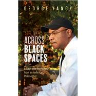 Across Black Spaces Essays and Interviews from an American Philosopher