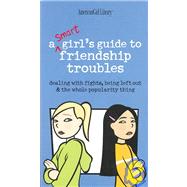 A Smart Girls Guide to Friendship Troubles: Dealing With Fights, Being Left Out & the Whole Popularity Thing