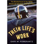 Their Life's Work The Brotherhood of the 1970s Pittsburgh Steelers, Then and Now