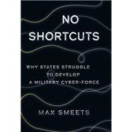 No Shortcuts Why States Struggle to Develop a Military Cyber-Force