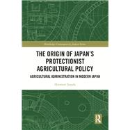 The Origin of Japan’s Protectionist Agricultural Policy,9781000991628