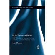 Digital Games as History: How Videogames Represent the Past and Offer Access to Historical Practice