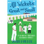 All Wickets Great And Small In Search of Yorkshire’s Grassroots Cricket