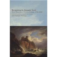 Recognizing the Romantic Novel New Histories of British Fiction, 1780-1830