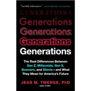 Generations The Real Differences Between Gen Z, Millennials, Gen X, Boomers, and Silents—and What They Mean for America's Future