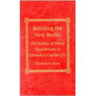 Building the New Berlin The Politics of Urban Development in Germany's Capital City