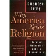 Why America Needs Religion : Secular Modernity and Its Discontents