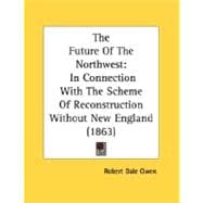 Future of the Northwest : In Connection with the Scheme of Reconstruction Without New England (1863)