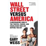 Wall Street Versus America : A Muckraking Look at the Thieves, Fakers, and Charlatans Who Are Ripping You Off