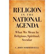 Religion in the National Agenda : What We Mean by Religious, Spiritual, Secular