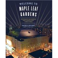 Welcome to Maple Leaf Gardens Photographs and Memories from Canada?s Most Famous Arena