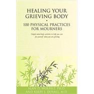 Healing Your Grieving Body 100 Physical Practices for Mourners
