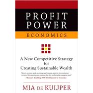 Profit Power Economics A New Competitive Strategy for Creating Sustainable Wealth