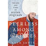 Peerless among Princes The Life and Times of Sultan Süleyman,9780197531631