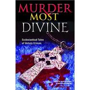 Murder Most Divine : Ecclesiastical Tales of Unholy Crimes
