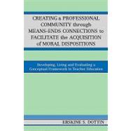 Creating a Professional Community through Means-Ends Connections to Facilitate the Acquisition of Moral Disposition Developing, Living and Evaluating a Conceptual Framework in Teacher Education