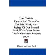 Lyra Christi : Hymns and Verses on the Life, Work, and Sayings of Our Blessed Lord, with Other Poems Chiefly on Sacred Subjects (1874)