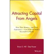 Attracting Capital From Angels: How Their Money - and Their Experience - Can Help You Build a Successful Company