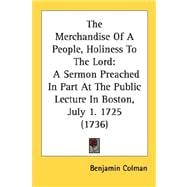 The Merchandise Of A People, Holiness To The Lord: A Sermon Preached in Part at the Public Lecture in Boston, July 1. 1725 1736