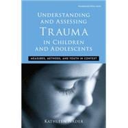 Understanding and Assessing Trauma in Children and Adolescents	: Measures, Methods, and Youth in Context