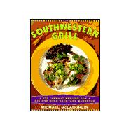 The Southwestern Grill 200 Terrific Recipes for Big and Bold Backyard Barbecue