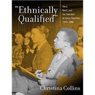 Ethnically Qualified : Race, Merit, and the Selection of Urban Teachers, 1920 - 1980