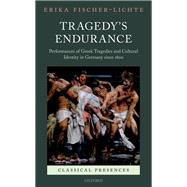 Tragedy's Endurance Performances of Greek Tragedies and Cultural Identity in Germany since 1800