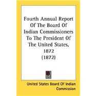 Fourth Annual Report Of The Board Of Indian Commissioners To The President Of The United States, 1872