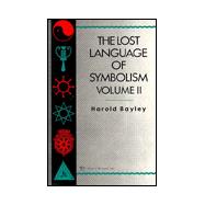 The Lost Language Of Symbolism Il An Inquiry into the Origin of Certain Letters, Words, Names, Fairy-Tales, Folklore, and Mythologies