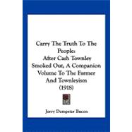 Carry the Truth to the People : After Cash Townley Smoked Out, A Companion Volume to the Farmer and Townleyism (1918)