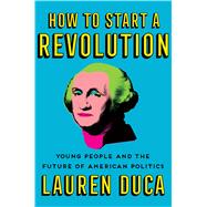 How to Start a Revolution Young People and the Future of American Politics