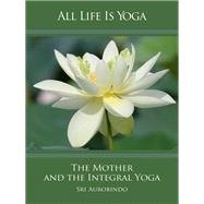 All Life Is Yoga: The Mother and the Integral Yoga