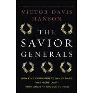 The Savior Generals How Five Great Commanders Saved Wars That Were Lost - From Ancient Greece to Iraq