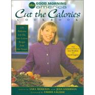 Good Morning America Cut the Calories Cookbook : 120 Delicious Low-Fat, Low-Calorie Recipes from Our Viewers