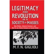 Legitimacy and Revolution in a Society of Masses: Max Weber, Antonio Gramsci, and the Fin-de-Sicle Debate on Social Order
