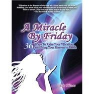 A Miracle by Friday: 36 Ways to Raise Your Vibration and Bring Your Heaven to Earth