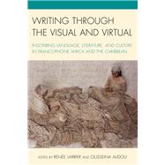 Writing through the Visual and Virtual Inscribing Language, Literature, and Culture in Francophone Africa and the Caribbean