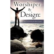 Worshiper by Design : A Unique Look at Why We Were Created