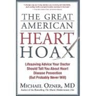 The Great American Heart Hoax Lifesaving Advice Your Doctor Should Tell You about Heart Disease Prevention (But Probably Never Will)