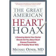 The Great American Heart Hoax Lifesaving Advice Your Doctor Should Tell You about Heart Disease Prevention (But Probably Never Will)