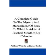 A Complete Guide to the Mystery and Management of Bees: To Which Is Added a Practical Monthly Bee Calendar