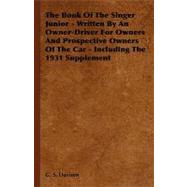 The Book of the Singer Junior: Written by an Owner-driver for Owners and Prospective Owners of the Car - Including the 1931 Supplement