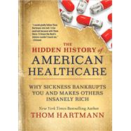 The Hidden History of American Healthcare Why Sickness Bankrupts You and Makes Others Insanely Rich