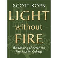 Light without Fire The Making of America's First Muslim College