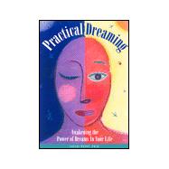Practical Dreaming : Awakening the Power of Dreams in Your Life