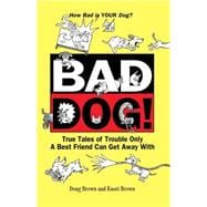 Bad Dog! : True Tales of Trouble Only a Best Friend Can Get Away With
