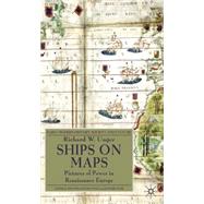 Ships on Maps Pictures of Power in Renaissance Europe