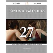 Beyond Two Souls 27 Success Secrets - 27 Most Asked Questions On Beyond Two Souls - What You Need To Know
