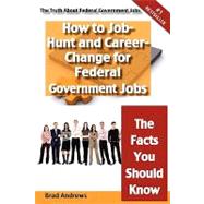 The Truth About Federal Government Jobs: How to Job-Hunt and Career-Change for Federal Government Jobs: the Facts You Should Know